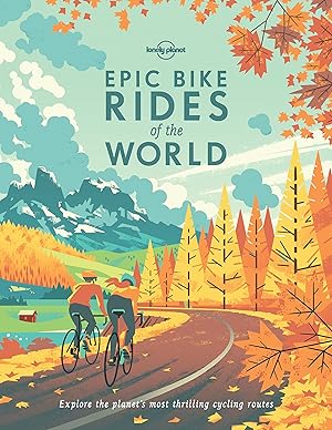 Lonely Planet Epic Bike Rides of the World: Explore the Planet's Most Thrilling Cycling Routes / Lonely Planet