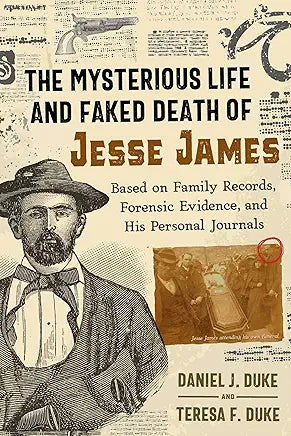 The Mysterious Life and Faked Death of Jesse James: Based on Family Records, Forensic Evidence, and His Personal Journals by Daniel J. Duke and Teresa F. Duke