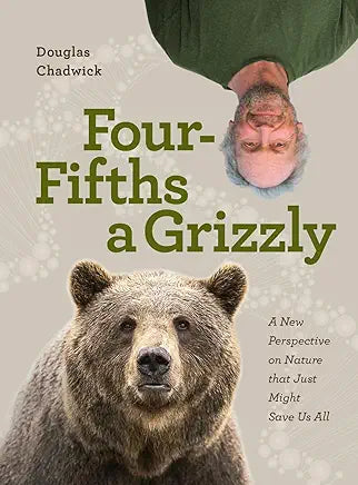 Four Fifths a Grizzly: A New Perspective on Nature that Just Might Save Us All / by Douglas Chadwick
