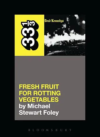 Dead Kennedys' Fresh Fruit for Rotting Vegetables (33 1/3) Part of: 33 1/3 / by Michael Stewart Foley
