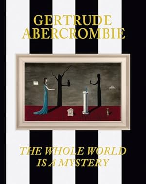 Gertrude Abercrombie: The Whole World Is a Mystery / Eric Crosby (Editor, Foreword); Sarah Humphreville (Editor); Gertrude Abercrombie (Artist)