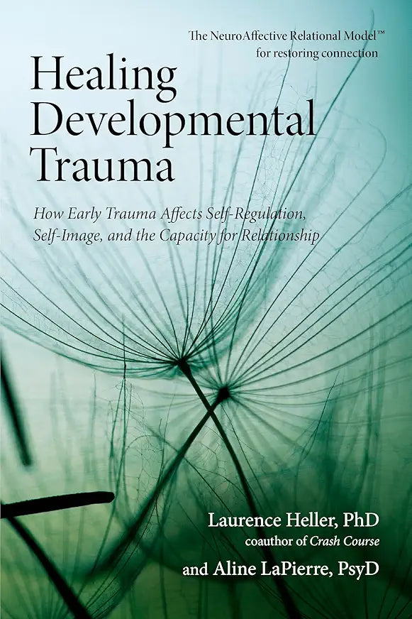 Healing Developmental Trauma: How Early Trauma Affects Self-Regulation, Self-Image, and the Capacity for Relationship / by Laurence Heller Ph.D. and Aline LaPierre Psy.D.