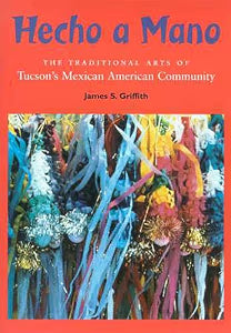 Hecho a Mano: The Traditional Arts of Tucson's Mexican American Community / Griffith, James S.