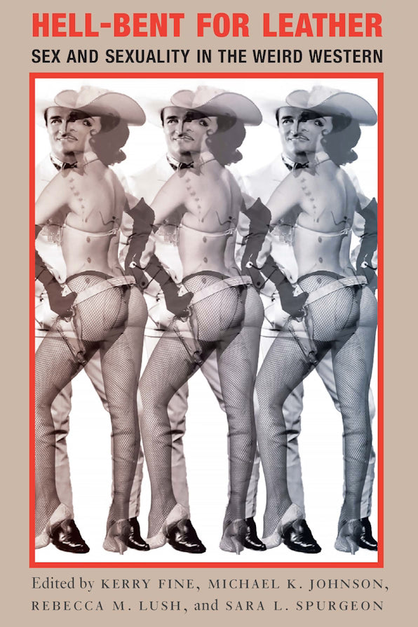 Hell-Bent for Leather Sex and Sexuality in the Weird Western / edited by Kerry Fine, Michael K. Johnson, Rebecca M. Lush, and Sara L. Spurgeon (NEW)