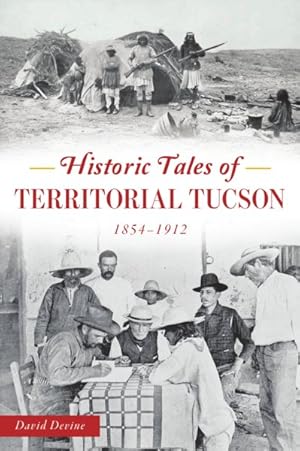 Historic Tales of Territorial Tucson : 1854-1912 / Devine, David
