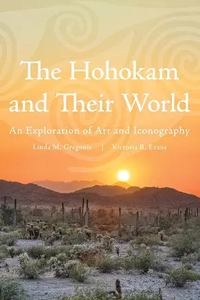 The Hohokam and Their World: An Exploration of Art and Iconography by Linda M. Gregonis and Victoria Riley Evans