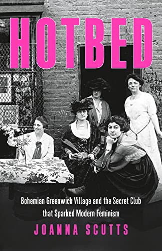 Hotbed: Bohemian Greenwich Village and the Secret Club that Sparked Modern Feminism / Scutts, Joanna