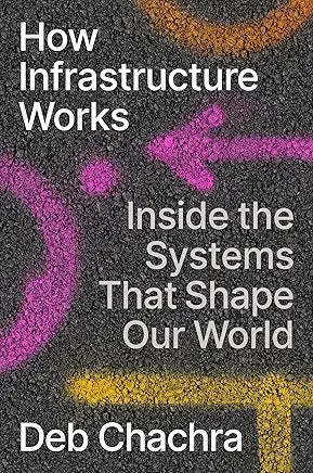 How Infrastructure Works: Inside the Systems that Shape Our World / Deb Chachra