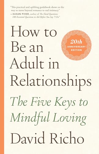 How to Be an Adult in Relationships: The Five Keys to Mindful Loving / Richo, David