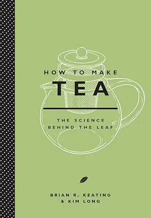 How to Make Tea: The Science Behind the Leaf / Brian R. Keating & Kim Long