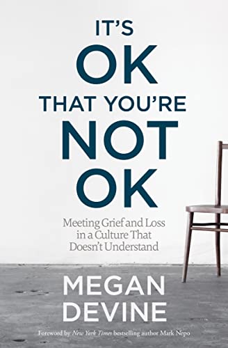 It's OK That You're Not OK: Meeting Grief and Loss in a Culture That Doesn't Understand / Megan Devine