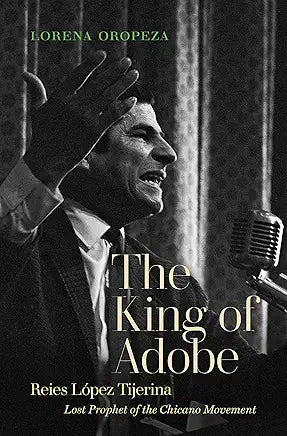 The King of Adobe: Reies López Tijerina, Lost Prophet of the Chicano Movement / by Lorena Oropeza