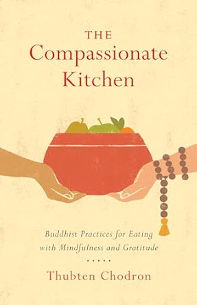 The Compassionate Kitchen: Buddhist Practices for Eating with Mindfulness and Gratitude / by Thubten Chodron