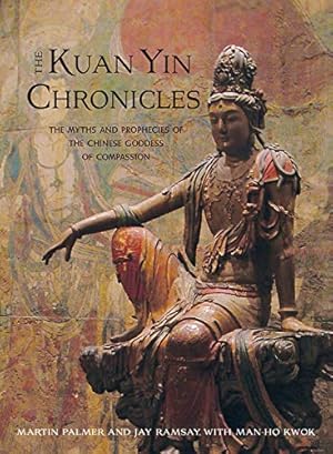 Kuan Yin Chronicles: The Myths and Prophecies of the Chinese Goddess of Compassion / Palmer, Martin; Ramsay, Jay; Kwok, Man-Ho