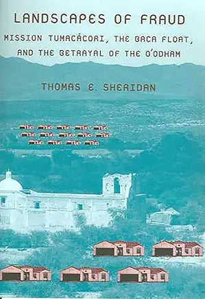 Landscapes of Fraud: Mission Tumacácori, the Baca Float, and the Betrayal of the O’odham / Thomas E. Sheridan