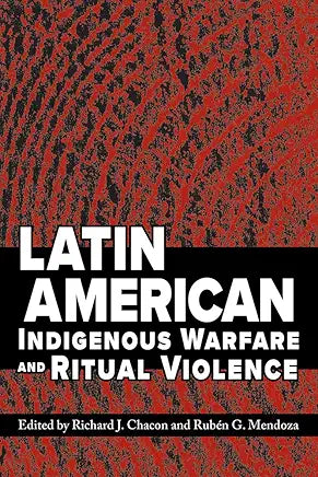 Latin American Indigenous Warfare and Ritual Violence / by Richard J. Chacon and Rubén G. Mendoza