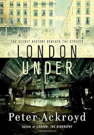 London Under: The Secret History Beneath the Streets / by Peter Ackroyd