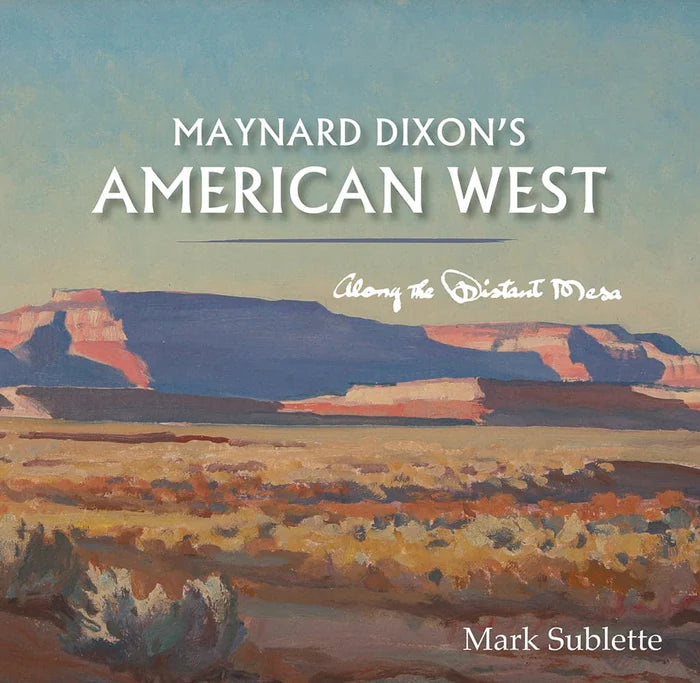 Maynard Dixon's American West: Along the Distant Mesa / Mark Sublette