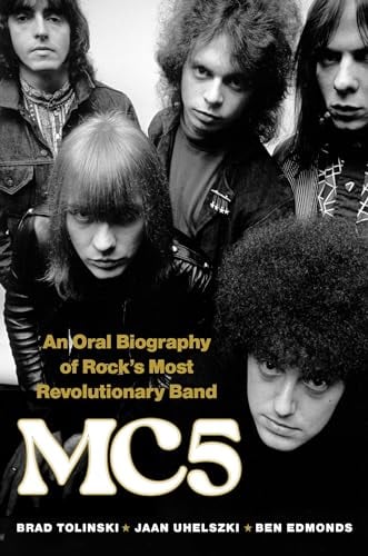 MC5: An Oral Biography of Rock’s Most Revolutionary Band / by Brad Tolinski, Jaan Uhelszki, and Ben Edmonds