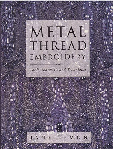 Metal Thread Embroidery : Tools, Materials and Techniques / by Jane Lemon