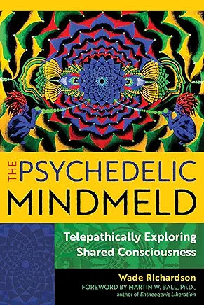 The Psychedelic Mindmeld: Telepathically Exploring Shared Consciousness / by Wade Richardson and Martin W. Ball