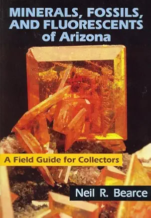 Minerals, Fossils, And Fluorescents of Arizona: A Field Guide for Collectors / by Neil R. Bearce