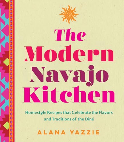 The Modern Navajo Kitchen: Homestyle Recipes that Celebrate the Flavors and Traditions of the Dine / Yazzie, Alana