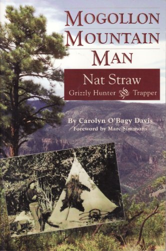 Mogollon Mountain Man: Nat Straw, 1856-1941 : Grizzly Hunter and Trapper