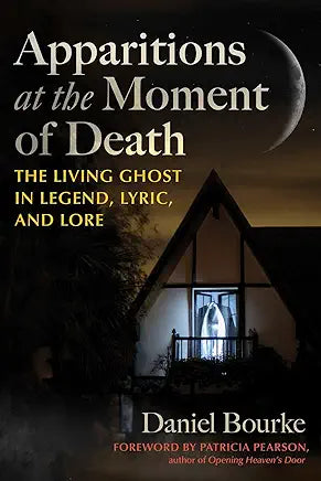 Apparitions at the Moment of Death: The Living Ghost in Legend, Lyric, and Lore / by Daniel Bourke and Patricia Pearson