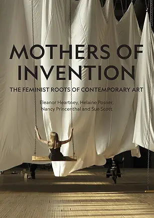 Mothers of Invention: The Feminist Roots of Contemporary Art / by Eleanor Heartney , Helaine Posner, et al. (NEW)