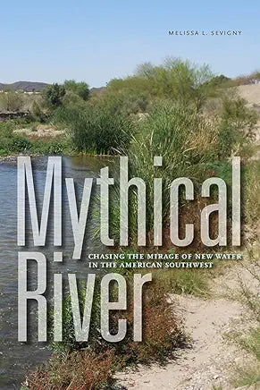Mythical River: Chasing the Mirage of New Water in the American Southwest / by Melissa L. Sevigny