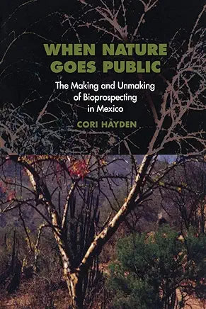 When Nature Goes Public: The Making and Unmaking of Bioprospecting in Mexico / by Cori Hayden