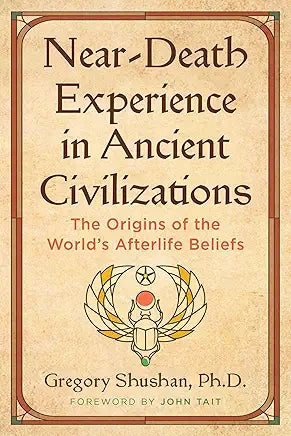 Near-Death Experience in Ancient Civilizations: The Origins of the World's Afterlife Beliefs by Gregory Shushan and John Tait