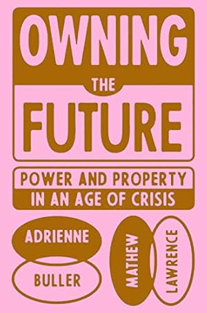 Owning the Future: Power and Property in an Age of Crisis / Mathew Lawrence