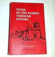 Paths of the Padres Through Sonora: An Illustrated History & Guide to its Spanish Churches / Paul M. Roca