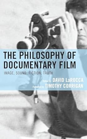 The Philosophy of Documentary Film: Image, Sound, Fiction, Truth / Edited by David LaRocca; Foreword by Timothy Corrigan