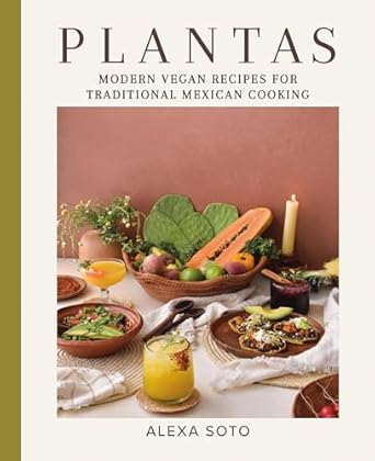 Plantas: Modern Vegan Recipes for Traditional Mexican Cooking / Alexa Soto