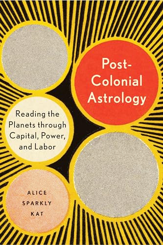 Postcolonial Astrology: Reading the Planets through Capital, Power, and Labor / Sparkly Kat, Alice