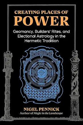 Creating Places of Power: Geomancy, Builders' Rites, and Electional Astrology in the Hermetic Tradition by Nigel Pennick