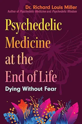 Psychedelic Medicine at the End of Life: Dying without Fear / by Dr. Richard Louis Miller and Rick Doblin