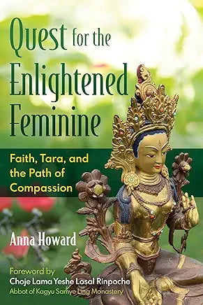 Quest for the Enlightened Feminine: Faith, Tara, and the Path of Compassion by Anna Howard and Choje Lama Yeshe Losal Rinpoche