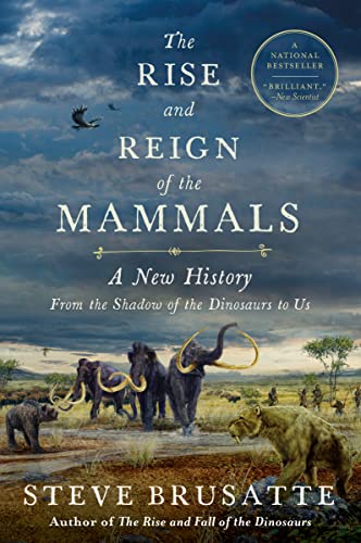 The Rise and Reign of the Mammals: A New History, from the Shadow of the Dinosaurs to Us / Brusatte, Steve