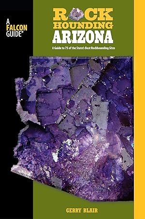 Rockhounding Arizona: A Guide To 75 Of The State's Best Rockhounding Sites (Rockhounding Series) / Gerry Blair