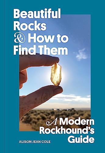 Beautiful Rocks and How to Find Them: A Modern Rockhound's Guide / Alison Jean Cole