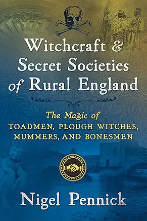 Witchcraft and Secret Societies of Rural England: The Magic of Toadmen, Plough Witches, Mummers, and Bonesmen / by Nigel Pennick