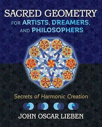 Sacred Geometry for Artists, Dreamers, and Philosophers: Secrets of Harmonic Creation / by John Oscar Lieben