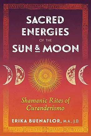 Sacred Energies of the Sun and Moon: Shamanic Rites of Curanderismo / by Erika Buenaflor M.A. J.D.