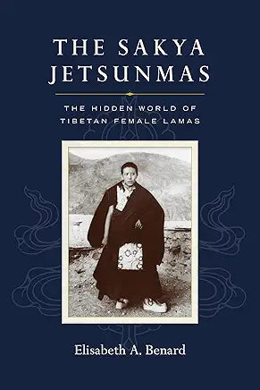The Sakya Jetsunmas: The Hidden World of Tibetan Female Lamas by Elisabeth A. Benard