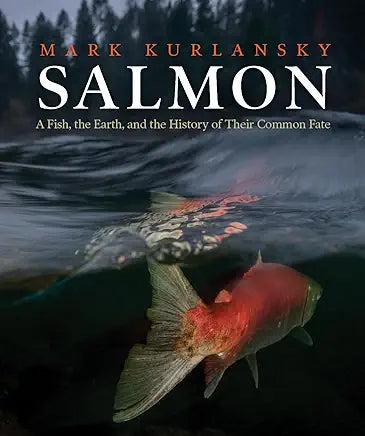 Salmon: A Fish, the Earth, and the History of Their Common Fate / by Mark Kurlansky