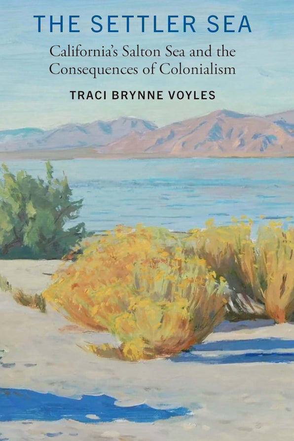 The Settler Sea California's Salton Sea and the Consequences of Colonialism / by Traci Brynne Voyles (NEW)